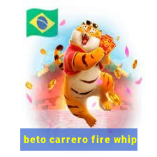 beto carrero fire whip